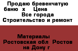 Продаю бревенчатую баню 8х4 › Цена ­ 100 000 - Все города Строительство и ремонт » Материалы   . Ростовская обл.,Ростов-на-Дону г.